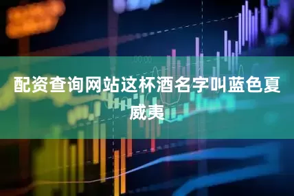 配资查询网站这杯酒名字叫蓝色夏威夷