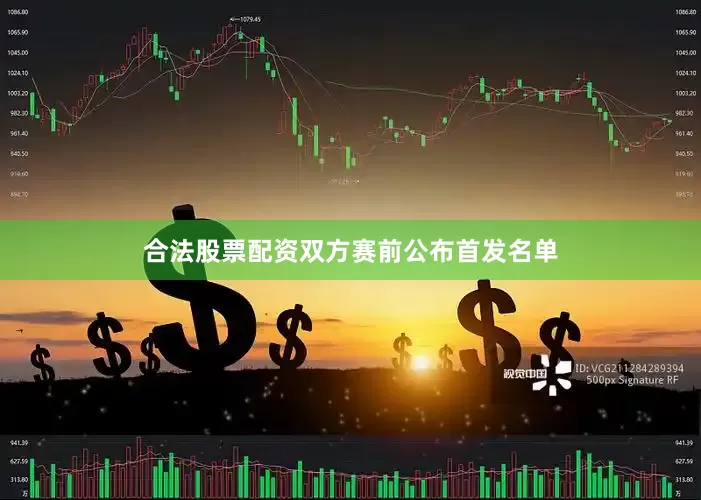 合法股票配资双方赛前公布首发名单