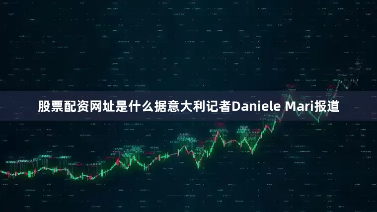 股票配资网址是什么据意大利记者Daniele Mari报道