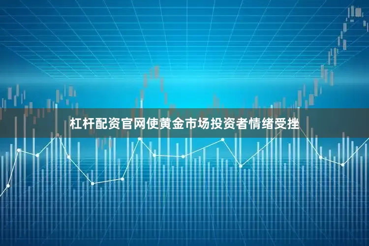 杠杆配资官网使黄金市场投资者情绪受挫