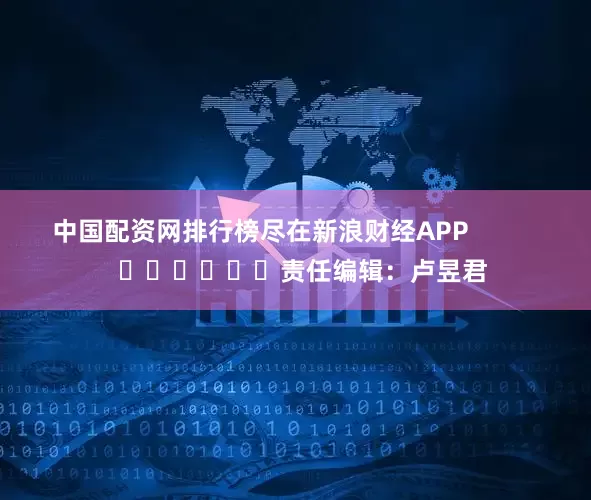 中国配资网排行榜尽在新浪财经APP            						责任编辑：卢昱君