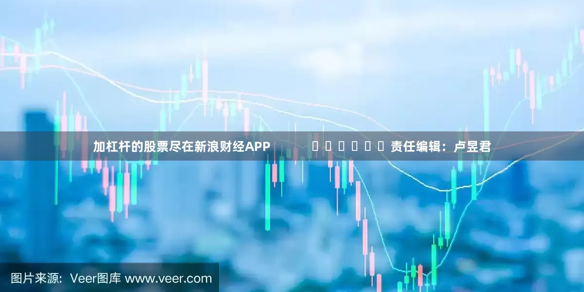 加杠杆的股票尽在新浪财经APP            						责任编辑：卢昱君