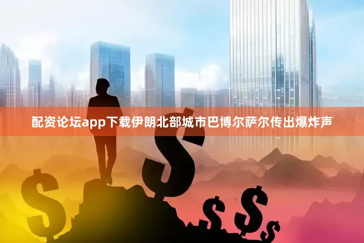 配资论坛app下载伊朗北部城市巴博尔萨尔传出爆炸声