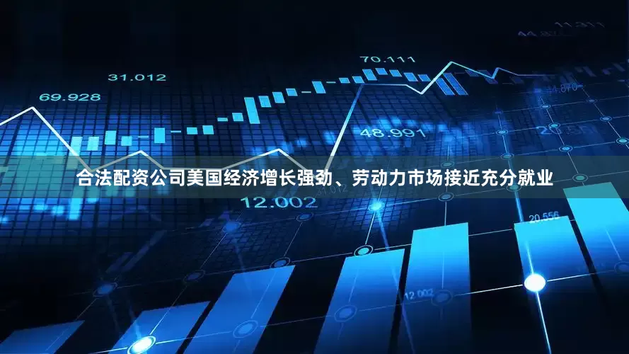 合法配资公司美国经济增长强劲、劳动力市场接近充分就业