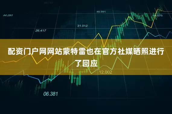配资门户网网站蒙特雷也在官方社媒晒照进行了回应