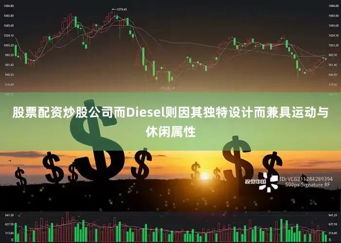 股票配资炒股公司而Diesel则因其独特设计而兼具运动与休闲属性