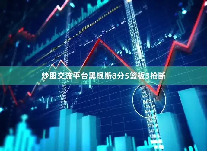 炒股交流平台黑根斯8分5篮板3抢断