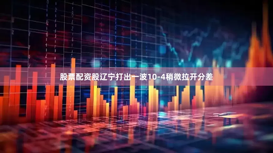 股票配资股辽宁打出一波10-4稍微拉开分差
