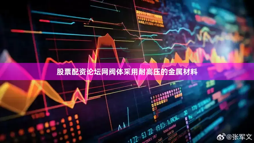 股票配资论坛网阀体采用耐高压的金属材料