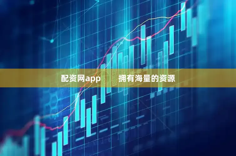 配资网app        拥有海量的资源