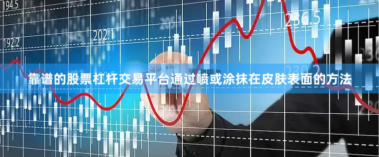 靠谱的股票杠杆交易平台通过喷或涂抹在皮肤表面的方法