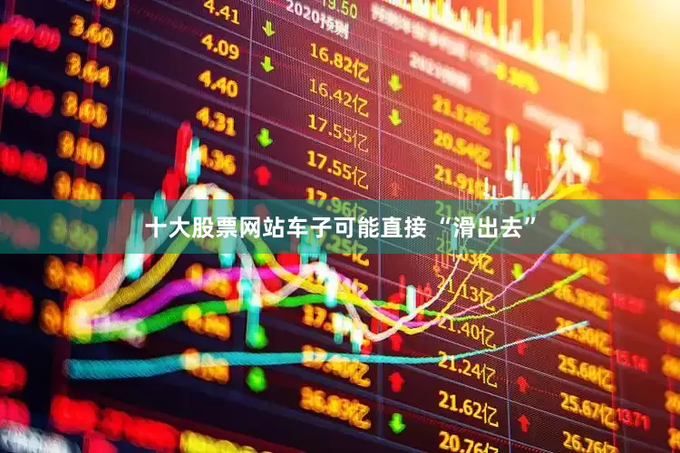 十大股票网站车子可能直接 “滑出去”