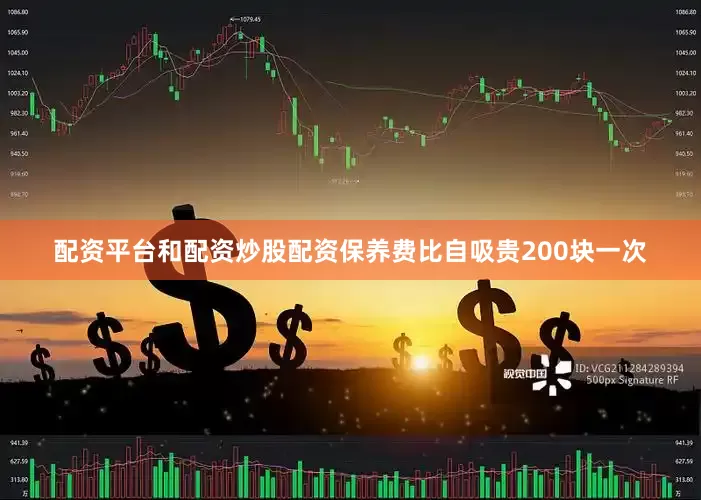 配资平台和配资炒股配资保养费比自吸贵200块一次