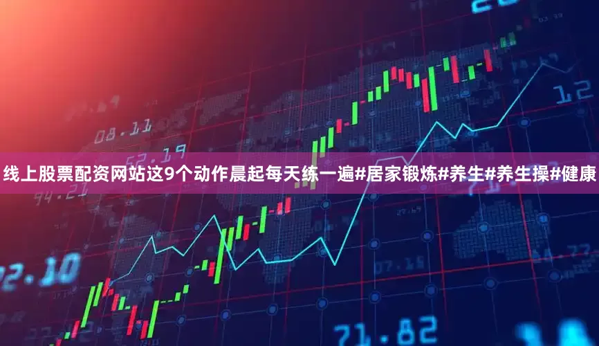 线上股票配资网站这9个动作晨起每天练一遍#居家锻炼#养生#养生操#健康
