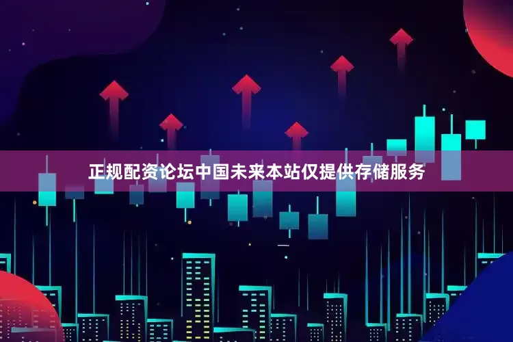 正规配资论坛中国未来本站仅提供存储服务