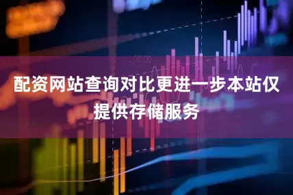 配资网站查询对比更进一步本站仅提供存储服务