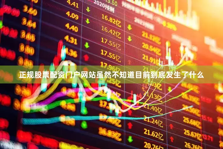 正规股票配资门户网站虽然不知道目前到底发生了什么