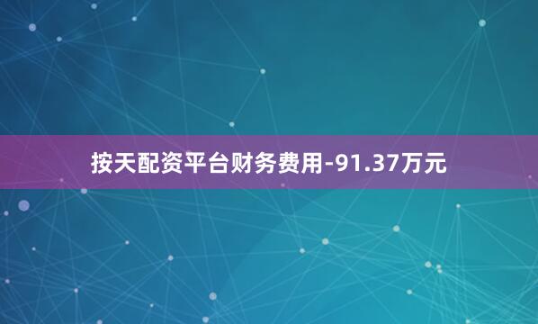 按天配资平台财务费用-91.37万元