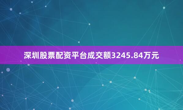 深圳股票配资平台成交额3245.84万元
