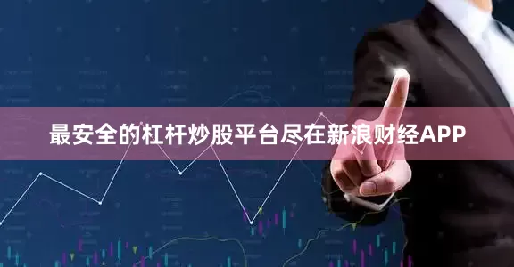 最安全的杠杆炒股平台尽在新浪财经APP
