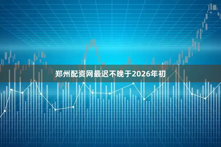 郑州配资网最迟不晚于2026年初