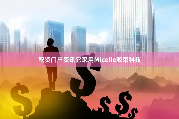 配资门户资讯它采用Micelle胶束科技