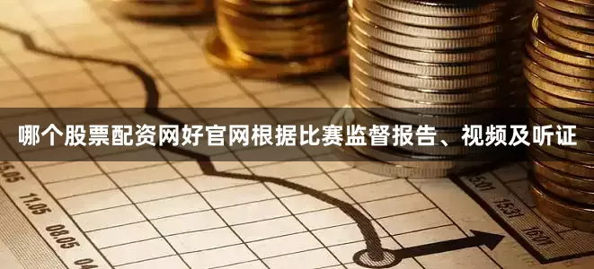 哪个股票配资网好官网根据比赛监督报告、视频及听证