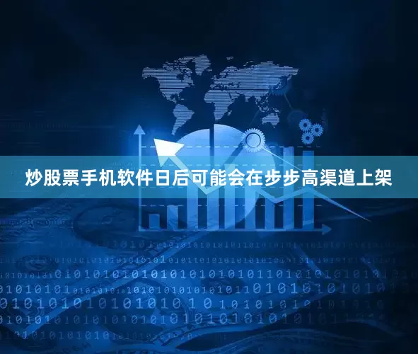 炒股票手机软件日后可能会在步步高渠道上架