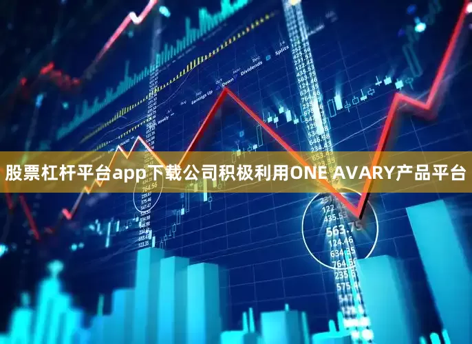 股票杠杆平台app下载公司积极利用ONE AVARY产品平台