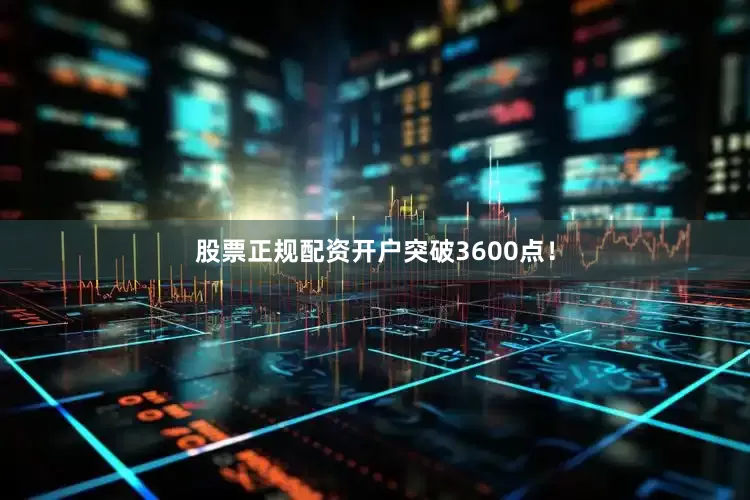 股票正规配资开户突破3600点！
