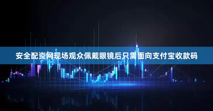 安全配资网现场观众佩戴眼镜后只需面向支付宝收款码