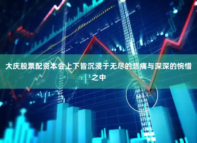 大庆股票配资本会上下皆沉浸于无尽的悲痛与深深的惋惜之中