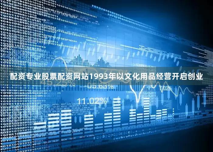 配资专业股票配资网站1993年以文化用品经营开启创业