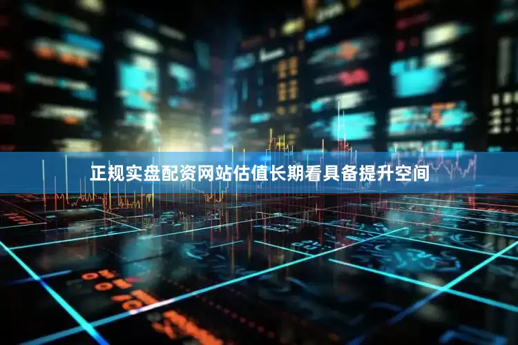 正规实盘配资网站估值长期看具备提升空间